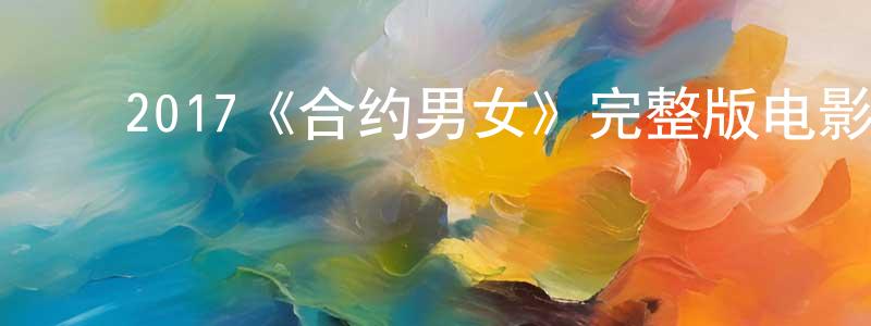 影视迷常建红的个人博客,2017《合约男女》完整版电影/在线观看/百度云-美剧天堂